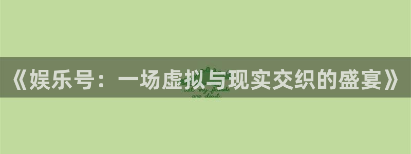 彩易通官网：《娱乐号：一场虚拟与现实交织的盛宴》