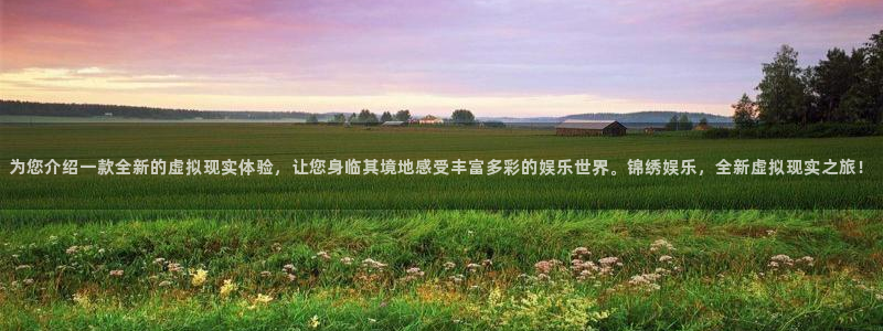 彩易通：为您介绍一款全新的虚拟现实体验，让您身临其境地感受丰富多彩的娱乐世界。锦绣娱乐，全新虚拟现实之旅！