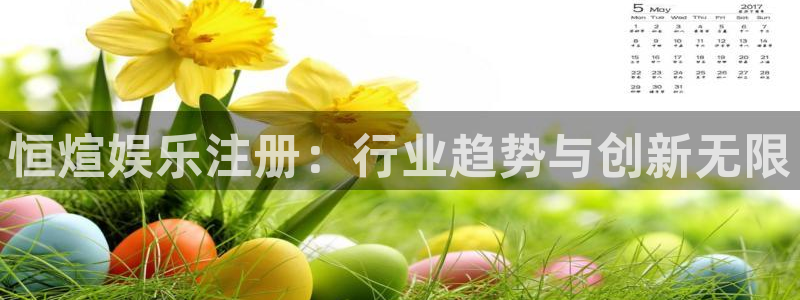 彩易通下载：恒煊娱乐注册：行业趋势与创新无限