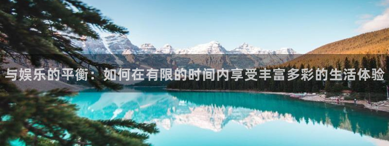 彩易通下载：与娱乐的平衡：如何在有限的时间内享受丰富多彩的生活体验