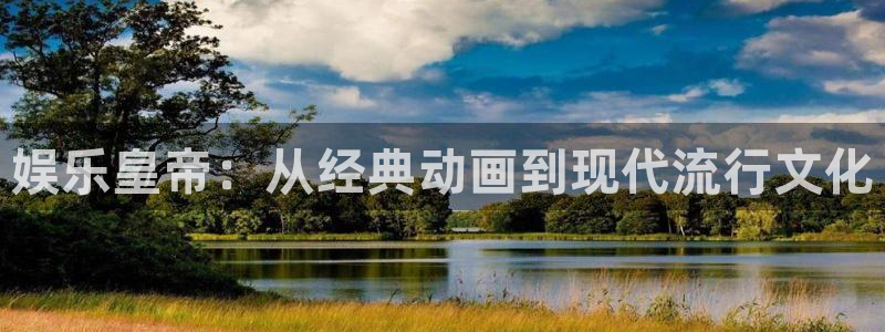 彩易通官网：娱乐皇帝：从经典动画到现代流行文化