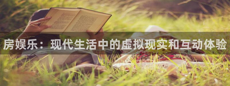 彩易通手机版官网：房娱乐：现代生活中的虚拟现实和互动体验