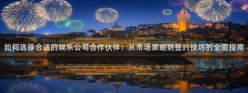 彩易通app下载：如何选择合适的娱乐公司合作伙伴：从市场策略到签约技巧的全面指南